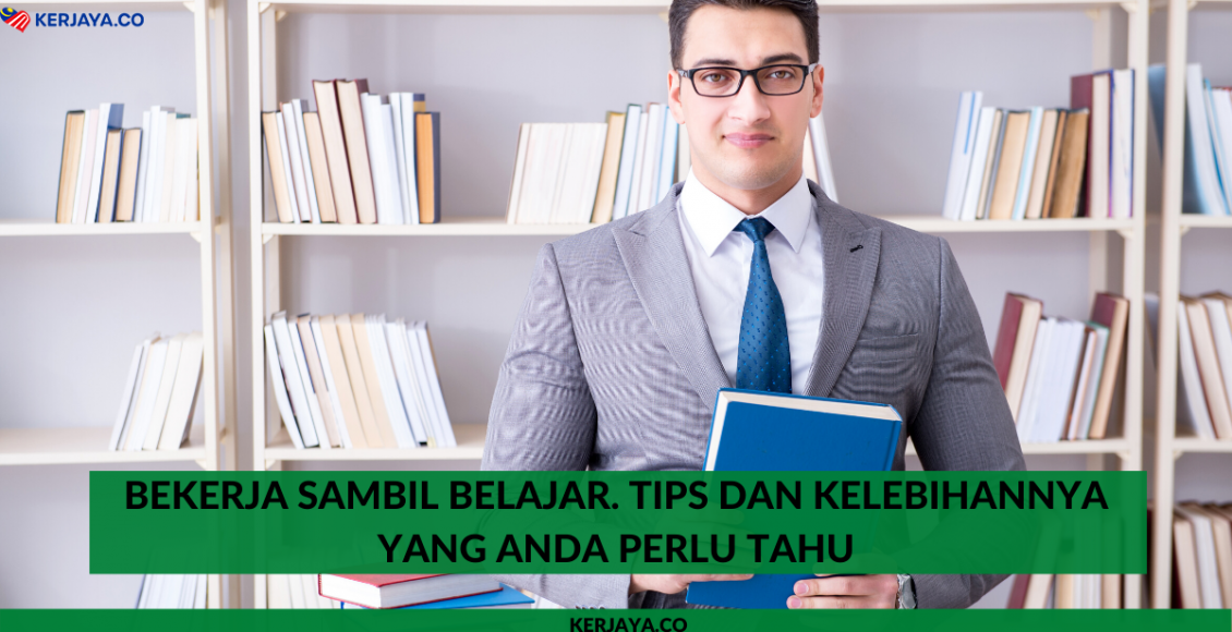 Bekerja Sambil Belajar. Tips Dan Kelebihannya Yang Anda Perlu Tahu