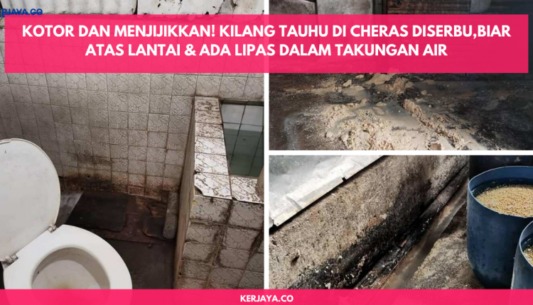 Kotor Dan Menjijikkan! Kilang Tauhu Di Cheras Diserbu,Biar Atas Lantai & Ada Lipas Dalam Takungan Air