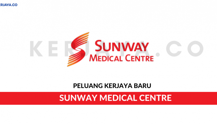 Sunway Medical Centre Sdn Bhd • Kerja Kosong Kerajaan