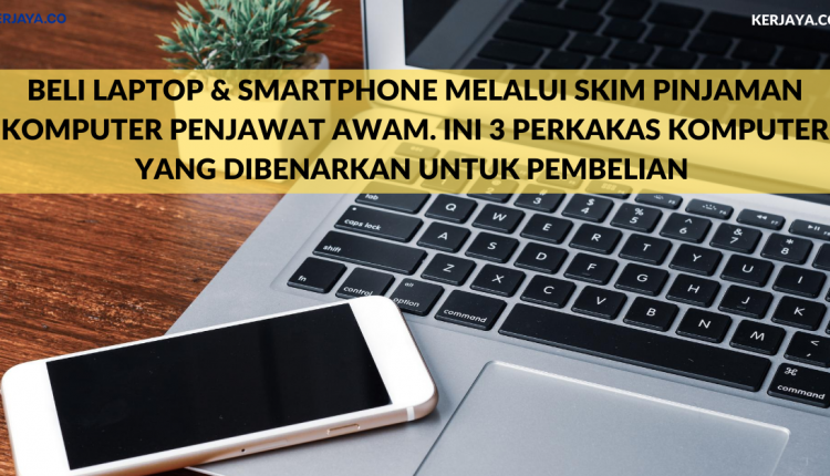 Beli Laptop & Smartphone Melalui Skim Pinjaman Komputer Penjawat Awam. Ini 3 Perkakas Komputer Yang Dibenarkan Untuk Pembelian