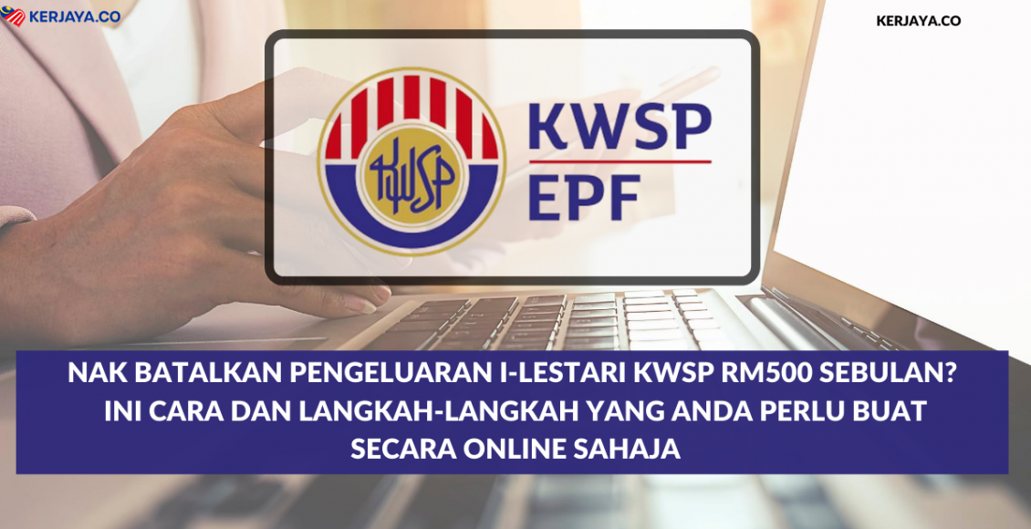 Nak Batalkan Pengeluaran i-Lestari KWSP RM500 Sebulan? Ini Cara Dan Langkah-Langkah Yang Anda Perlu Buat Secara Online Sahaja