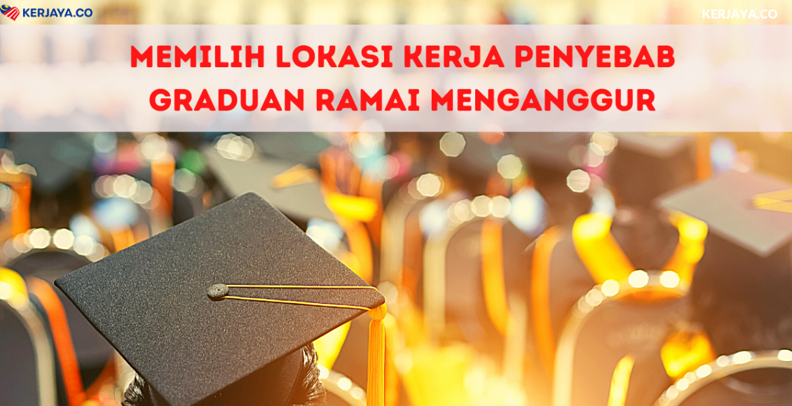 Memilih Lokasi Kerja Penyebab Graduan Ramai Menganggur